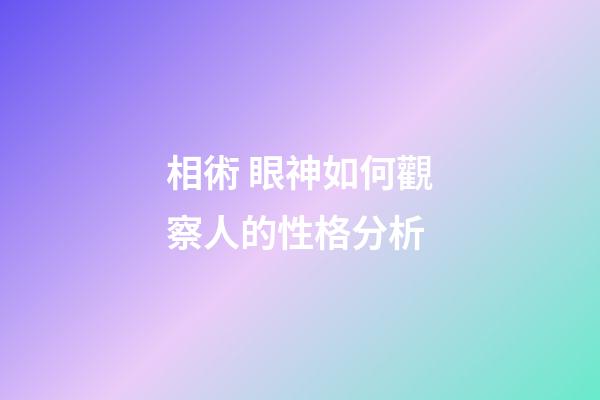 相術 眼神如何觀察人的性格分析